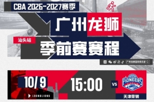前行无畏|2026-27赛季CBA季前赛(汕头站)广州龙狮赛程