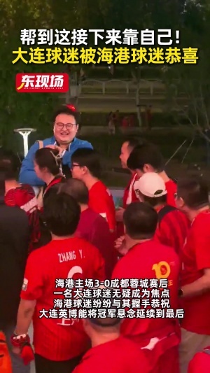 帮到这了!蓉城失利再错失冠军点,赛后大连球迷被海港球迷们恭喜